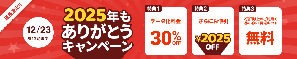 2025年もありがとうキャンペーン 特典1.データ化料金30%OFF 特典2.さらにお値引き2025円 特典3.2万円以上のご利用で返却送料・発送キット無料