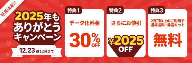 2025年もありがとうキャンペーン 特典1.データ化料金30%OFF 特典2.さらにお値引き2025円 特典3.2万円以上のご利用で返却送料・発送キット無料