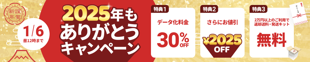 2025年もありがとうキャンペーン 特典1.データ化料金30%OFF 特典2.さらにお値引き2025円 特典3.2万円以上のご利用で返却送料・発送キット無料
