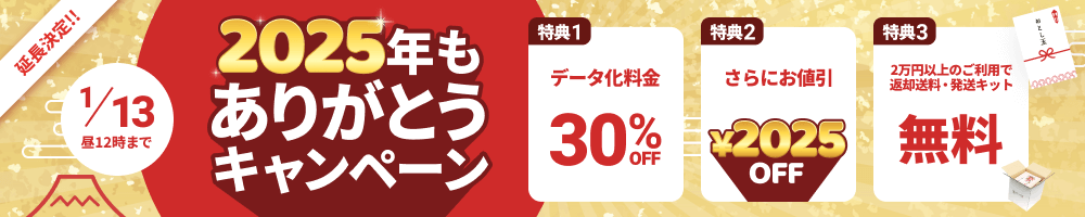 2025年もありがとうキャンペーン 特典1.データ化料金30%OFF 特典2.さらにお値引き2025円 特典3.2万円以上のご利用で返却送料・発送キット無料
