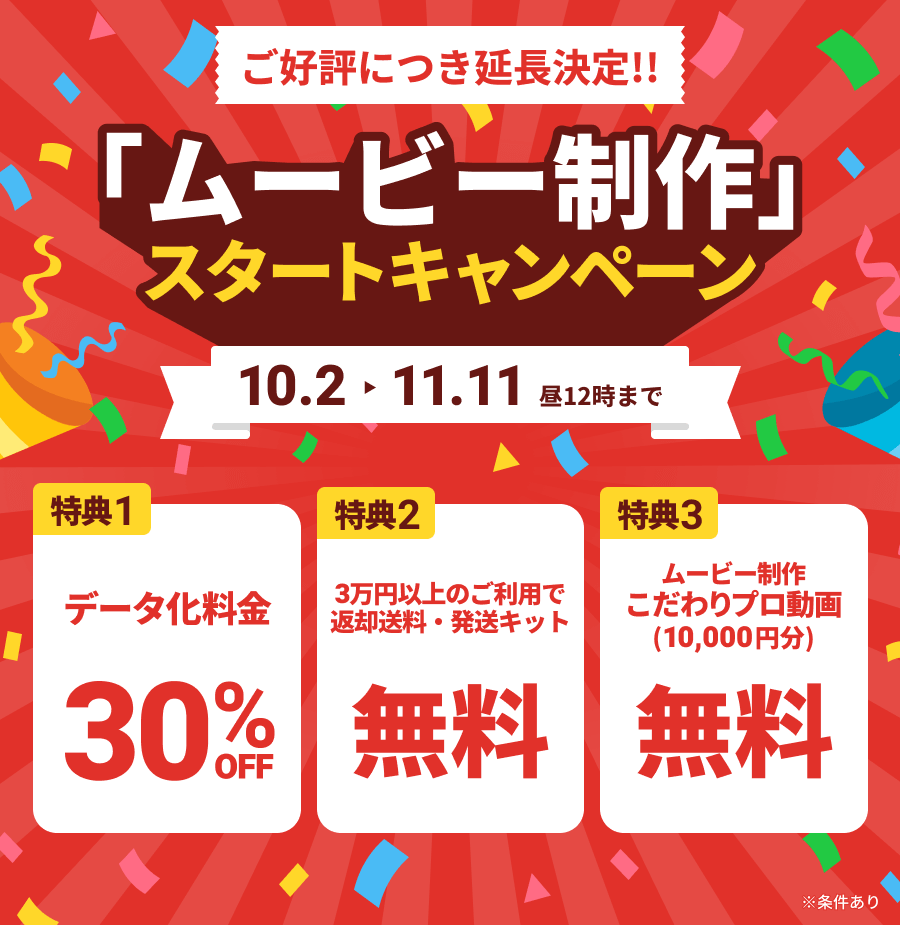 ご好評につき延長決定!! 「ムービー制作」スタートキャンペーン データ化料金30%OFF さらに3万円以上のご利用で送料・発送キット無料 ムービー制作こだわりプロ動画(10,000円分)無料